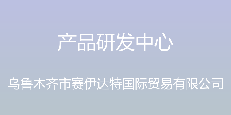 产品研发中心 - 乌鲁木齐市赛伊达特国际贸易有限公司