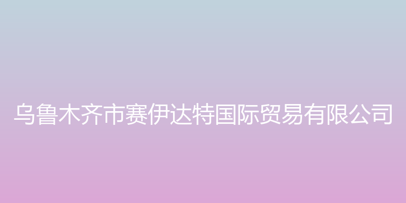 赛伊达特（SADAD）国际贸易有限公交公司 - 乌鲁木齐市赛伊达特国际贸易有限公司