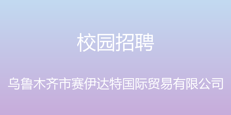 校园招聘 - 乌鲁木齐市赛伊达特国际贸易有限公司