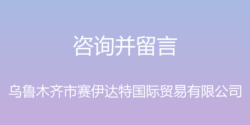 咨询并留言 - 乌鲁木齐市赛伊达特国际贸易有限公司